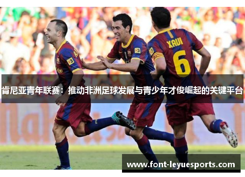 肯尼亚青年联赛:推动非洲足球发展与青少年才俊崛起的关键平台 肯尼亚青年联赛:推动非洲足球发展与青少年才俊崛起的关键平台