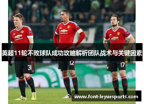 英超11轮不败球队成功攻略解析团队战术与关键因素 英超11轮不败球队成功攻略解析团队战术与关键因素