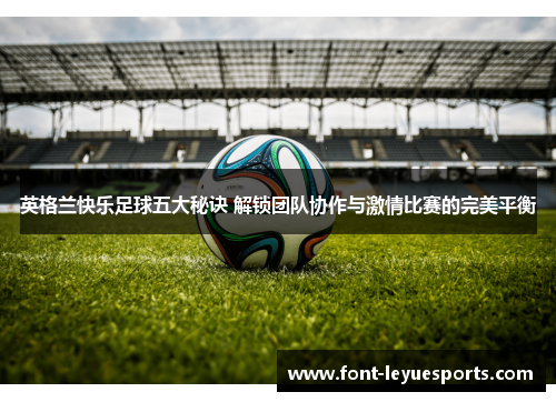 英格兰快乐足球五大秘诀 解锁团队协作与激情比赛的完美平衡 英格兰快乐足球五大秘诀 解锁团队协作与激情比赛的完美平衡