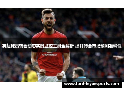 英超球员转会动态实时监控工具全解析 提升转会市场预测准确性 英超球员转会动态实时监控工具全解析 提升转会市场预测准确性