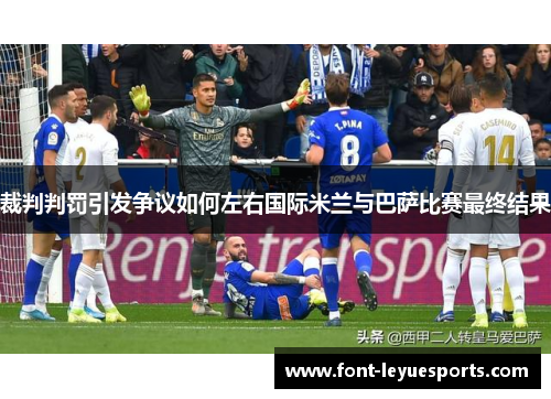 裁判判罚引发争议如何左右国际米兰与巴萨比赛最终结果