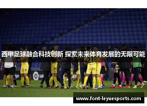 西甲足球融合科技创新 探索未来体育发展的无限可能