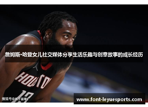 詹姆斯·哈登女儿社交媒体分享生活乐趣与创意故事的成长经历 詹姆斯·哈登女儿社交媒体分享生活乐趣与创意故事的成长经历