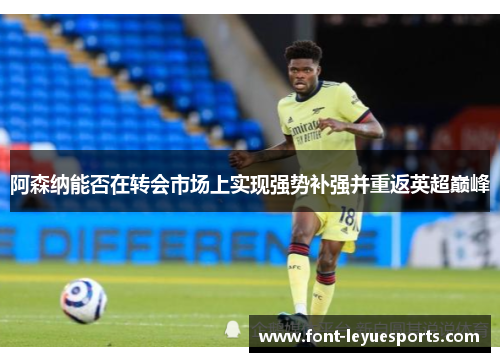 阿森纳能否在转会市场上实现强势补强并重返英超巅峰