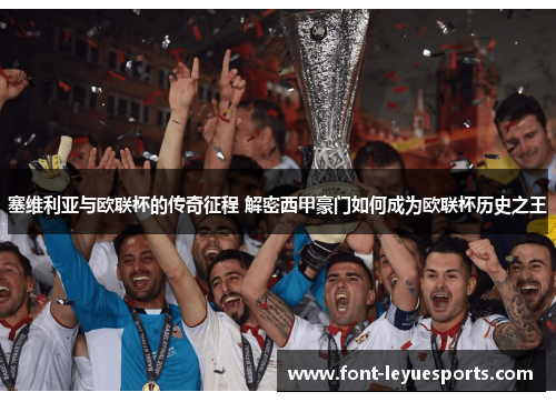 塞维利亚与欧联杯的传奇征程 解密西甲豪门如何成为欧联杯历史之王 塞维利亚与欧联杯的传奇征程 解密西甲豪门如何成为欧联杯历史之王