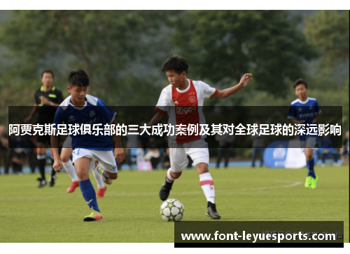 阿贾克斯足球俱乐部的三大成功案例及其对全球足球的深远影响