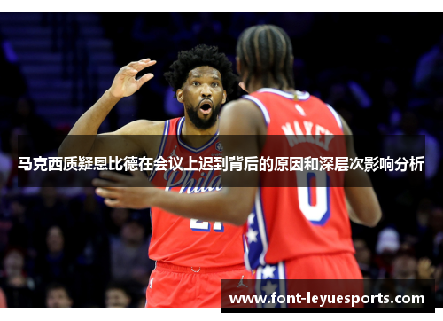 马克西质疑恩比德在会议上迟到背后的原因和深层次影响分析