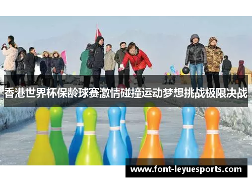 香港世界杯保龄球赛激情碰撞运动梦想挑战极限决战