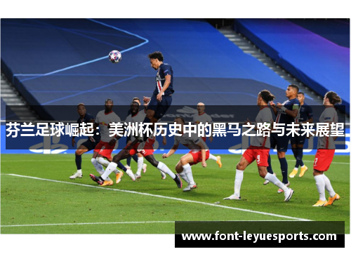 芬兰足球崛起：美洲杯历史中的黑马之路与未来展望