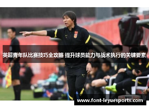 英超青年队比赛技巧全攻略 提升球员能力与战术执行的关键要素