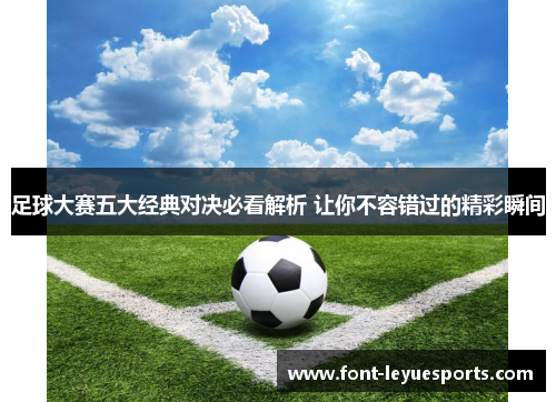 足球大赛五大经典对决必看解析 让你不容错过的精彩瞬间