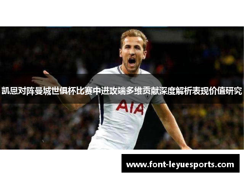 凯恩对阵曼城世俱杯比赛中进攻端多维贡献深度解析表现价值研究
