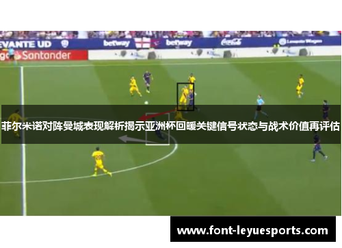 菲尔米诺对阵曼城表现解析揭示亚洲杯回暖关键信号状态与战术价值再评估