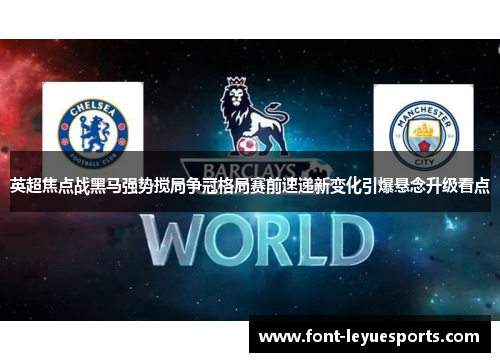 英超焦点战黑马强势搅局争冠格局赛前速递新变化引爆悬念升级看点 英超焦点战黑马强势搅局争冠格局赛前速递新变化引爆悬念升级看点