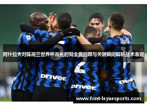 阿什拉夫对阵荷兰世界杯高光时刻全面回顾与关键瞬间解析战术表现 阿什拉夫对阵荷兰世界杯高光时刻全面回顾与关键瞬间解析战术表现