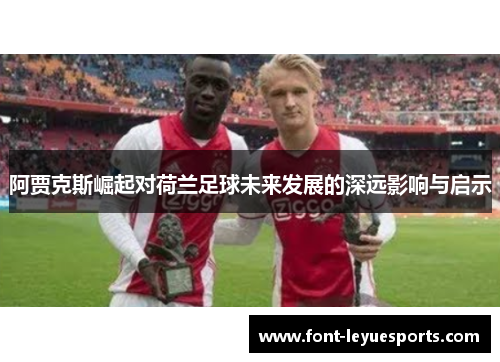 阿贾克斯崛起对荷兰足球未来发展的深远影响与启示 阿贾克斯崛起对荷兰足球未来发展的深远影响与启示