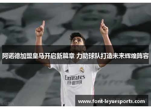 阿诺德加盟皇马开启新篇章 力助球队打造未来辉煌阵容 阿诺德加盟皇马开启新篇章 力助球队打造未来辉煌阵容