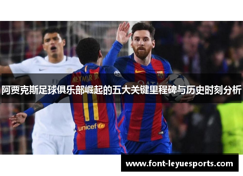 阿贾克斯足球俱乐部崛起的五大关键里程碑与历史时刻分析