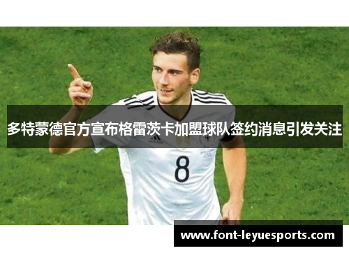 多特蒙德官方宣布格雷茨卡加盟球队签约消息引发关注 多特蒙德官方宣布格雷茨卡加盟球队签约消息引发关注