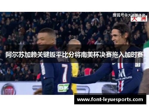 阿尔苏加赖关键扳平比分将南美杯决赛拖入加时赛