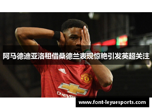 阿马德迪亚洛租借桑德兰表现惊艳引发英超关注