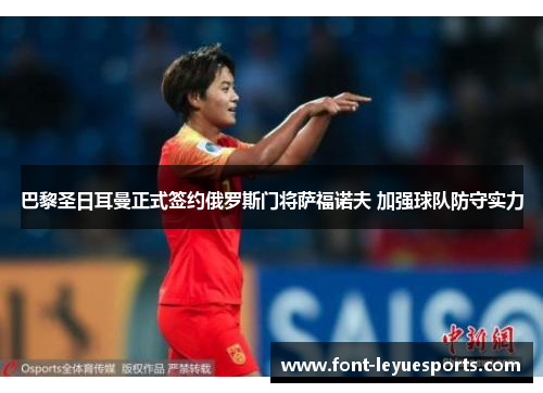 巴黎圣日耳曼正式签约俄罗斯门将萨福诺夫 加强球队防守实力 巴黎圣日耳曼正式签约俄罗斯门将萨福诺夫 加强球队防守实力